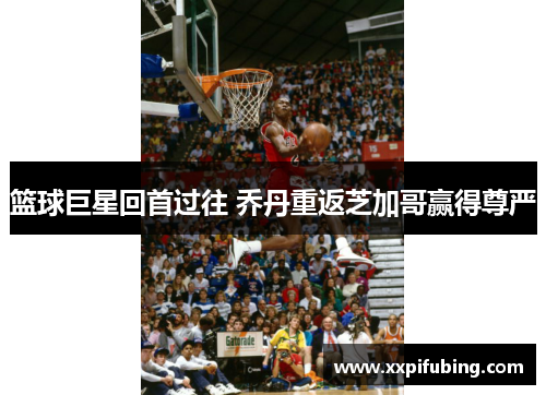 篮球巨星回首过往 乔丹重返芝加哥赢得尊严
