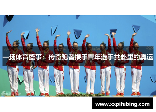 一场体育盛事：传奇跑者携手青年选手共赴里约奥运