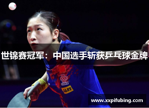 世锦赛冠军：中国选手斩获乒乓球金牌