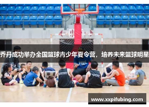 乔丹成功举办全国篮球青少年夏令营，培养未来篮球明星