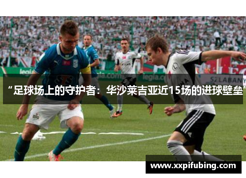 “足球场上的守护者：华沙莱吉亚近15场的进球壁垒”