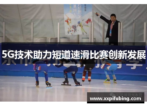 5G技术助力短道速滑比赛创新发展