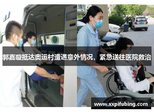 郭嘉璇抵达奥运村遭遇意外情况，紧急送往医院救治