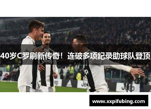40岁C罗刷新传奇！连破多项纪录助球队登顶