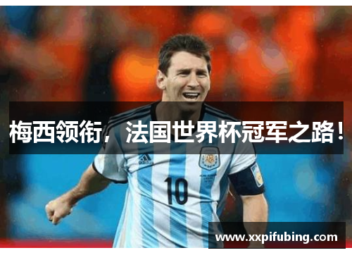梅西领衔，法国世界杯冠军之路！