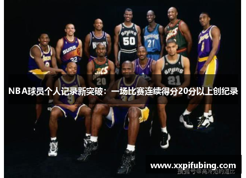 NBA球员个人记录新突破：一场比赛连续得分20分以上创纪录