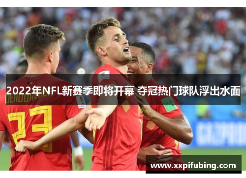 2022年NFL新赛季即将开幕 夺冠热门球队浮出水面