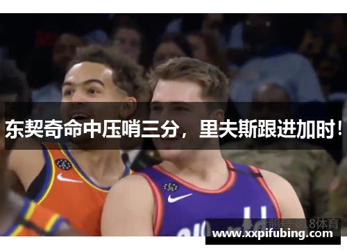 东契奇命中压哨三分，里夫斯跟进加时！